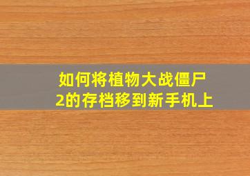 如何将植物大战僵尸2的存档移到新手机上