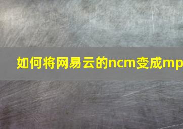 如何将网易云的ncm变成mp3