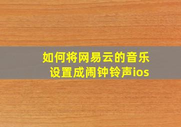 如何将网易云的音乐设置成闹钟铃声ios