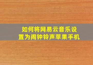 如何将网易云音乐设置为闹钟铃声苹果手机