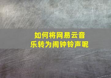 如何将网易云音乐转为闹钟铃声呢