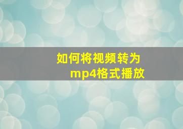 如何将视频转为mp4格式播放