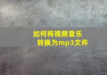 如何将视频音乐转换为mp3文件