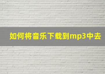 如何将音乐下载到mp3中去