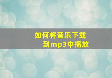 如何将音乐下载到mp3中播放