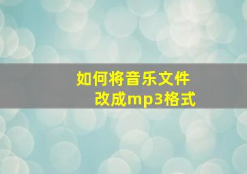 如何将音乐文件改成mp3格式