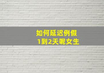 如何延迟例假1到2天呢女生