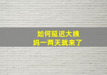 如何延迟大姨妈一两天就来了