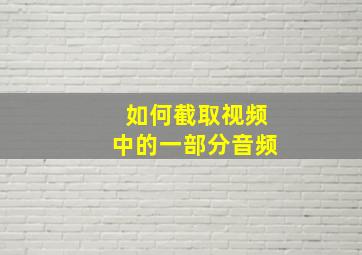 如何截取视频中的一部分音频