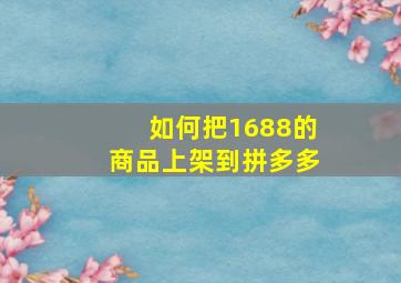 如何把1688的商品上架到拼多多