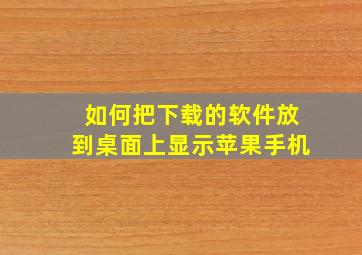 如何把下载的软件放到桌面上显示苹果手机