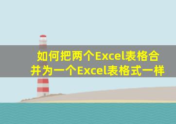 如何把两个Excel表格合并为一个Excel表格式一样