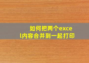 如何把两个excel内容合并到一起打印