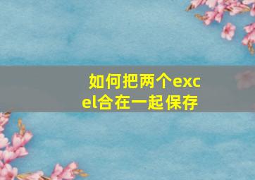 如何把两个excel合在一起保存