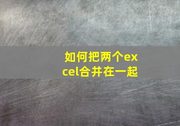 如何把两个excel合并在一起