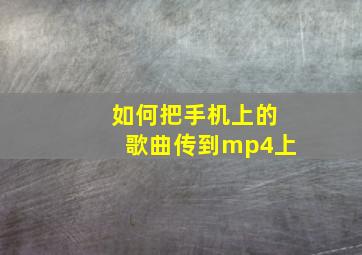 如何把手机上的歌曲传到mp4上