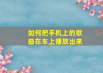 如何把手机上的歌曲在车上播放出来