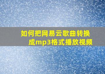 如何把网易云歌曲转换成mp3格式播放视频