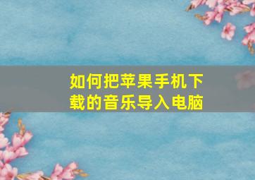 如何把苹果手机下载的音乐导入电脑