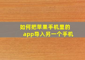 如何把苹果手机里的app导入另一个手机