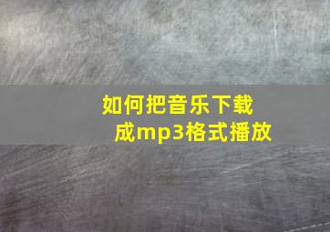 如何把音乐下载成mp3格式播放