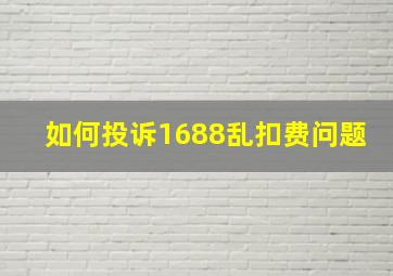 如何投诉1688乱扣费问题