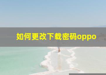 如何更改下载密码oppo