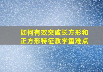 如何有效突破长方形和正方形特征教学重难点