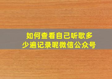 如何查看自己听歌多少遍记录呢微信公众号