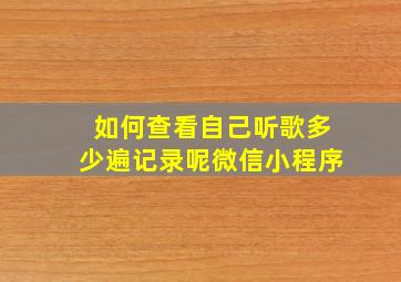 如何查看自己听歌多少遍记录呢微信小程序