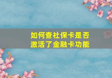 如何查社保卡是否激活了金融卡功能