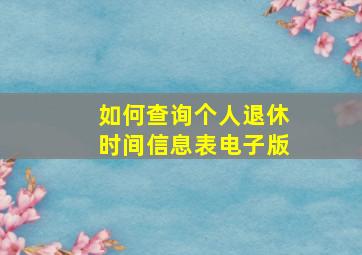 如何查询个人退休时间信息表电子版