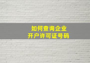 如何查询企业开户许可证号码