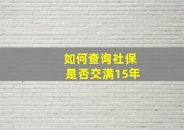 如何查询社保是否交满15年