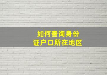 如何查询身份证户口所在地区