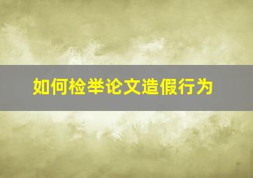 如何检举论文造假行为