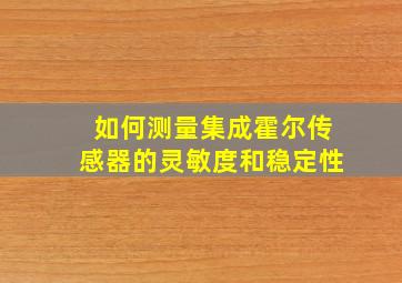 如何测量集成霍尔传感器的灵敏度和稳定性