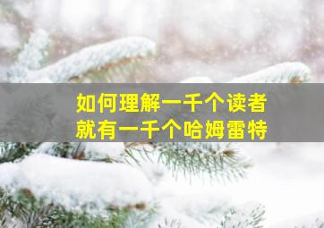 如何理解一千个读者就有一千个哈姆雷特