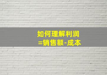 如何理解利润=销售额-成本