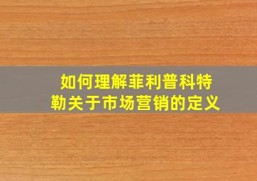 如何理解菲利普科特勒关于市场营销的定义