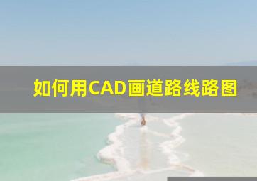 如何用CAD画道路线路图