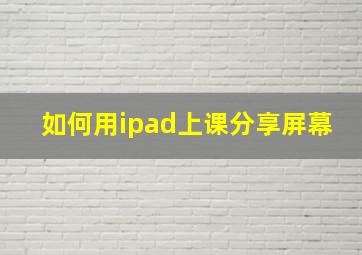 如何用ipad上课分享屏幕