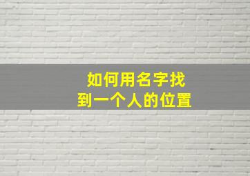 如何用名字找到一个人的位置