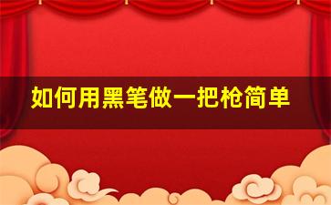 如何用黑笔做一把枪简单