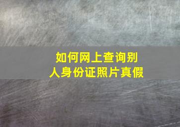 如何网上查询别人身份证照片真假