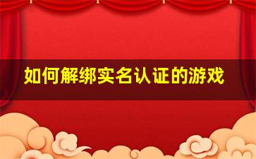 如何解绑实名认证的游戏