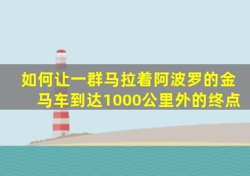 如何让一群马拉着阿波罗的金马车到达1000公里外的终点