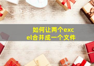 如何让两个excel合并成一个文件