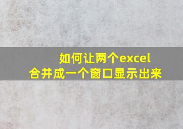 如何让两个excel合并成一个窗口显示出来