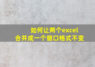 如何让两个excel合并成一个窗口格式不变